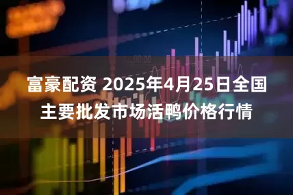 富豪配资 2025年4月25日全国主要批发市场活鸭价格行情