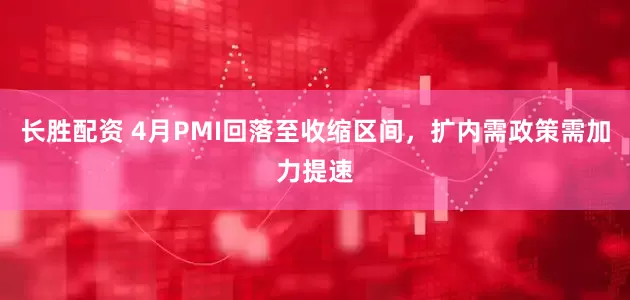 长胜配资 4月PMI回落至收缩区间，扩内需政策需加力提速