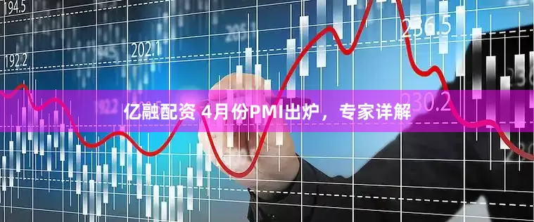 亿融配资 4月份PMI出炉，专家详解
