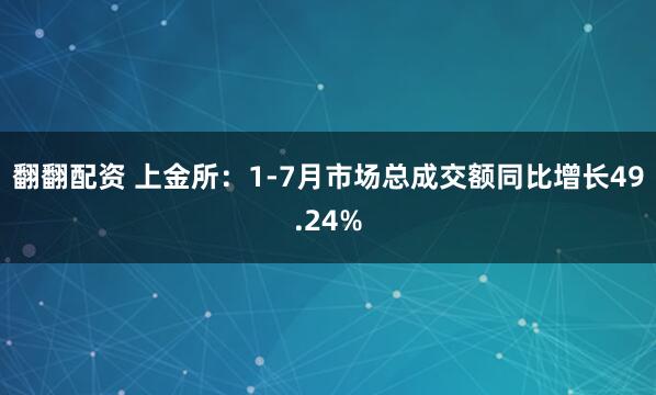 翻翻配资 上金所：1-7月市场总成交额同比增长49.24%