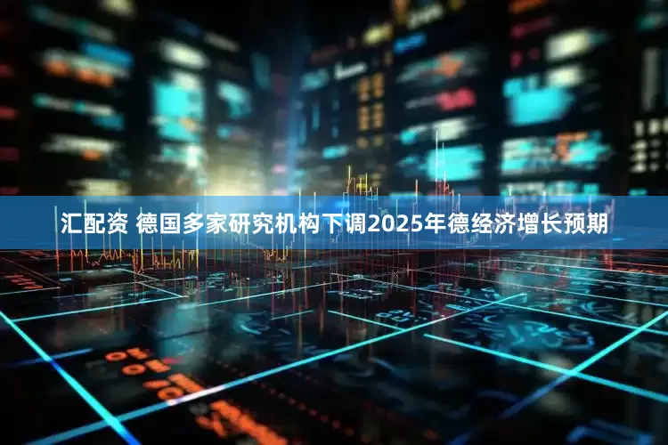 汇配资 德国多家研究机构下调2025年德经济增长预期