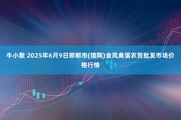 牛小散 2025年6月9日邯郸市(馆陶)金凤禽蛋农贸批发市场价格行情