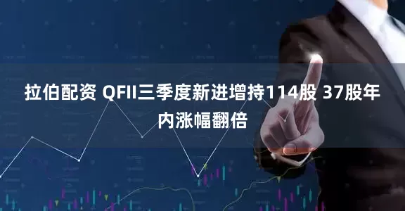 拉伯配资 QFII三季度新进增持114股 37股年内涨幅翻倍